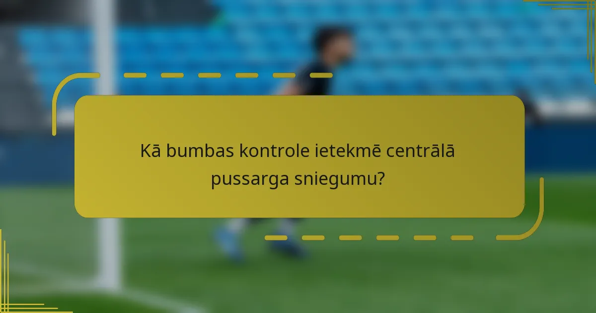 Kā bumbas kontrole ietekmē centrālā pussarga sniegumu?