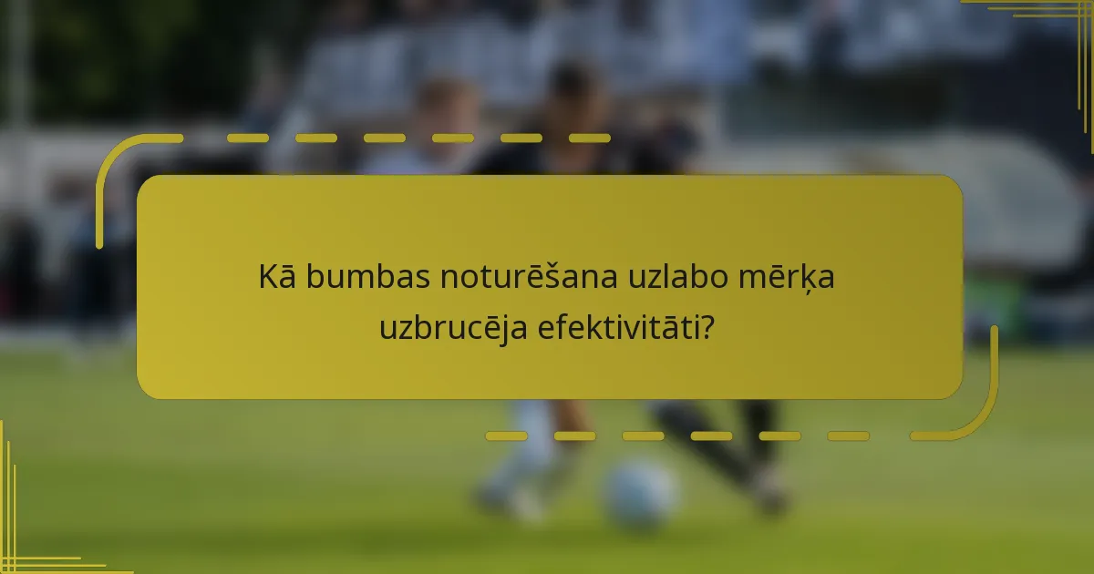 Kā bumbas noturēšana uzlabo mērķa uzbrucēja efektivitāti?