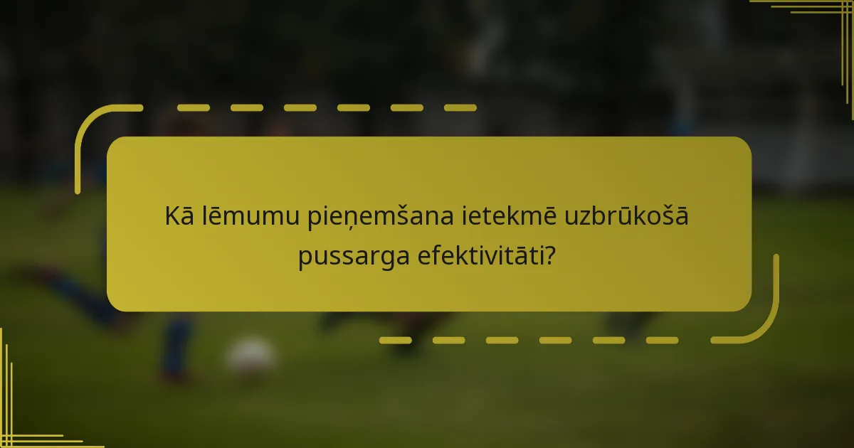 Kā lēmumu pieņemšana ietekmē uzbrūkošā pussarga efektivitāti?