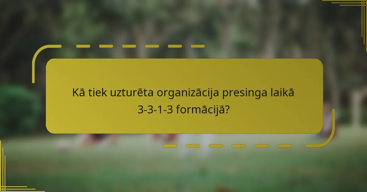 Kā tiek uzturēta organizācija presinga laikā 3-3-1-3 formācijā?