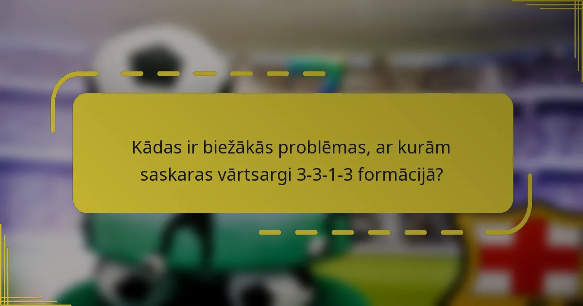 Kādas ir biežākās problēmas, ar kurām saskaras vārtsargi 3-3-1-3 formācijā?