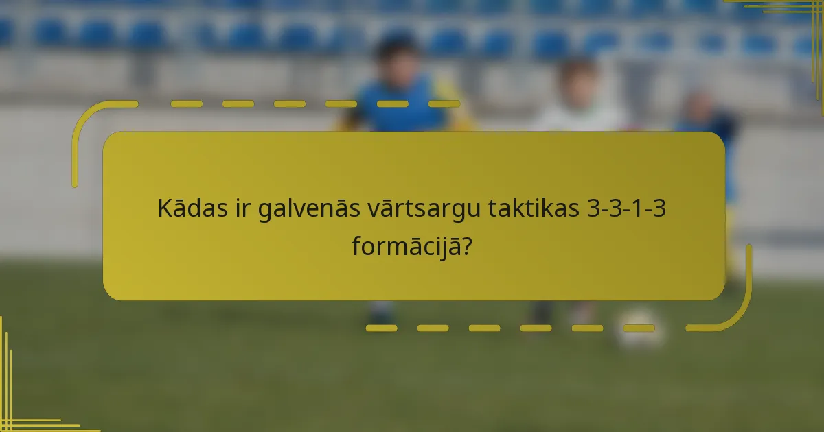 Kādas ir galvenās vārtsargu taktikas 3-3-1-3 formācijā?