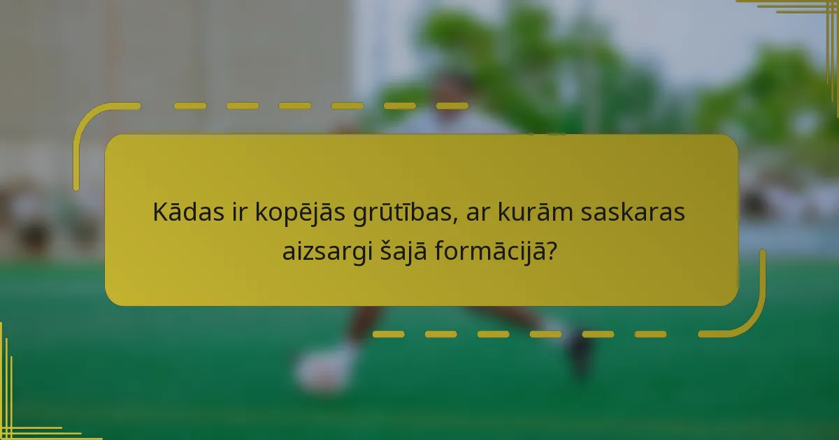 Kādas ir kopējās grūtības, ar kurām saskaras aizsargi šajā formācijā?