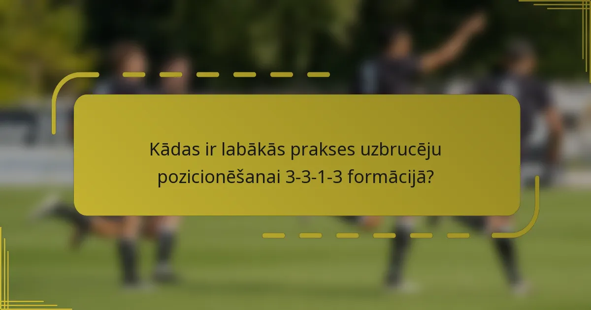 Kādas ir labākās prakses uzbrucēju pozicionēšanai 3-3-1-3 formācijā?