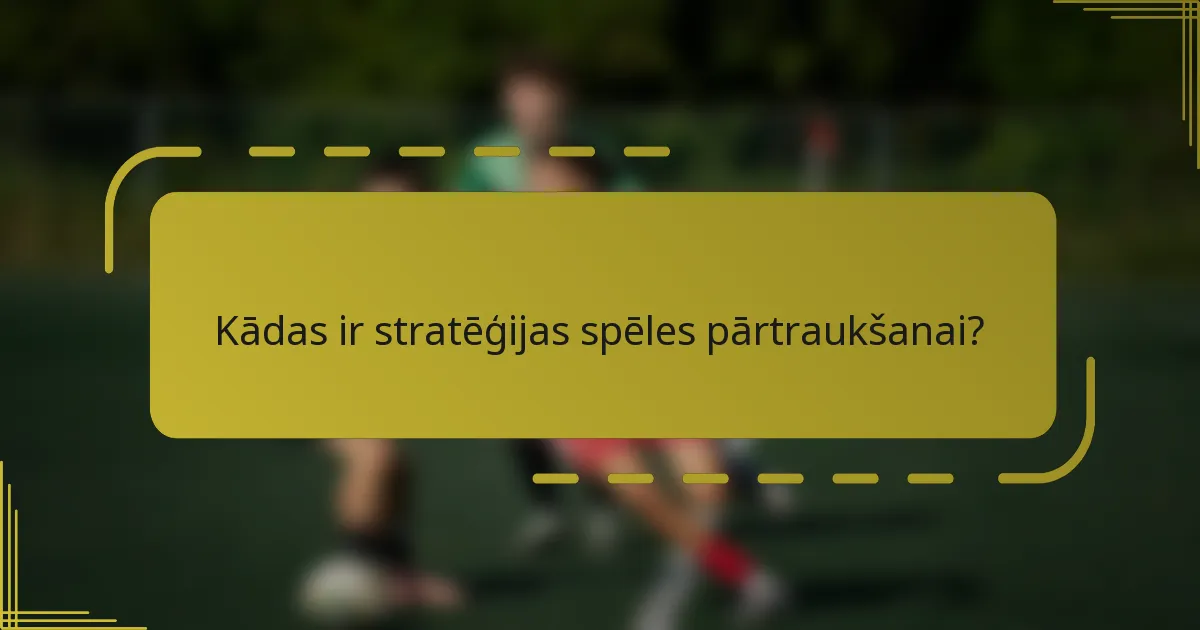 Kādas ir stratēģijas spēles pārtraukšanai?