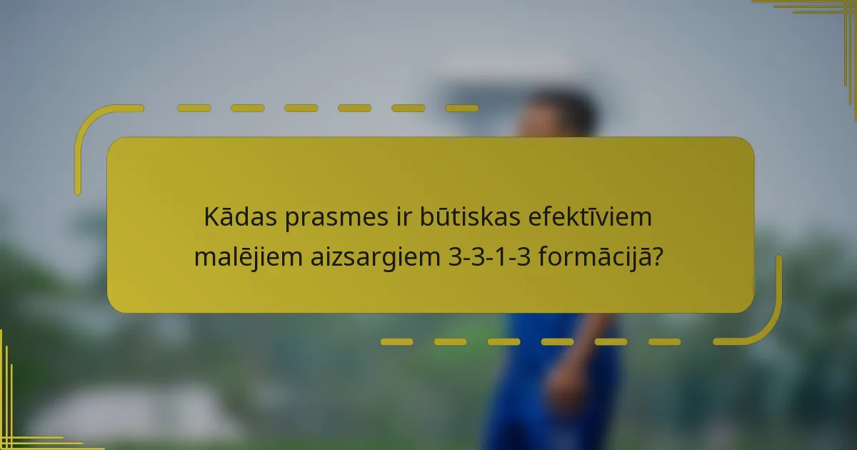 Kādas prasmes ir būtiskas efektīviem malējiem aizsargiem 3-3-1-3 formācijā?