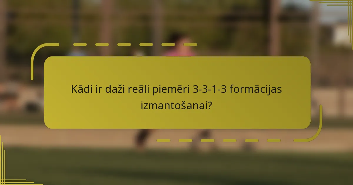 Kādi ir daži reāli piemēri 3-3-1-3 formācijas izmantošanai?
